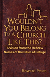 Howard M. Peace, Joshua A. Jack - Wouldn't You Belong to a Church Like This?: A Vision from the Hebrew Names of the Cities of Refuge, Häftad