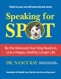 Speaking for Spot: Be the Advocate Your Dog Needs to Live a Happy Healthy Longer Life 1