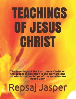 Teachings of Jesus Christ: The teachings of the Lord Jesus Christ on the gospel of salvation is the Cornerstone on which the teachings of the apo 1