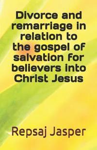 bokomslag Divorce And Remarriage In Relation To The Gospel Of Salvation For Believers Into Christ Jesus