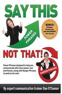 bokomslag Say This--NOT THAT: Power phrases designed to help you communicate with power, tact, and finesse, along with danger phrases to avoid at all costs