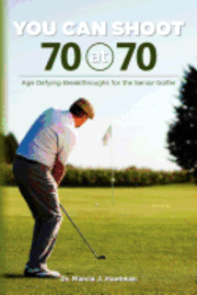 bokomslag You Can Shoot 70 at 70: Age Defying Breakthroughs for the Senior Golfer