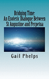 Gail Phelps - Bridging Time: : An Esoteric Dialogue Between St Augustine and Perpetua, Häftad