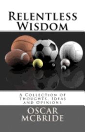 Relentless Wisdom: A Collection of Thoughts, Ideas and Opinions 1