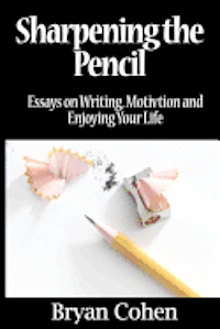 Sharpening the Pencil: Essays on Writing, Motivation and Enjoying Your Life 1