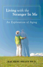 Kay Mehl Miller Ph. D. - Living with the Stranger In Me: An Exploration of Aging, Häftad
