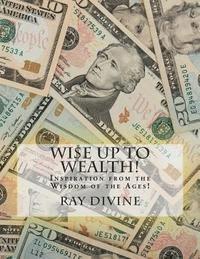 WI$E UP TO Wealth!: Inspiration from the Wisdom of the Ages! 1