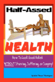 bokomslag Half-Assed Health: How To Look Good Naked Without Starving, Suffering, or Surgery!