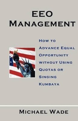 EEO Management: How to Advance Equal Opportunity without Using Quotas or Singing Kumbaya 1