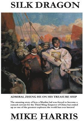 Silk Dragon: Learn how a young Muslim boy named Ma He became a eunuch servant to the Third Ming Emperor of China, had his name chan