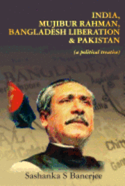 bokomslag India, Mujibur Rahman, Bangladesh Liberation & Pakistan (A Political Treatise)