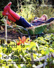 bokomslag Secrets to Successful Organic Gardening: soils, bugs, sprays and everything else you need to know to make your organic garden thrive