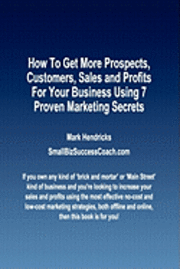 bokomslag How To Get More Prospects, Customers, Sales and Profits For Your Business Using 7 Proven Marketing Secrets