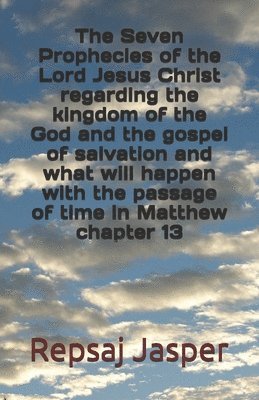 bokomslag The Seven Prophecies of the Lord Jesus Christ regarding the kingdom of the god and the gospel of salvation and what will happen with the passage of ti