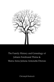 bokomslag The Family History And Genealogy of Johann Ferdinand Thöne and Maria Anna Juliana Antonette Drewes