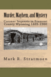 bokomslag Murder, Mayhem, and Mystery: Coroner Inquests in Fremont County Wyoming 1885-1900