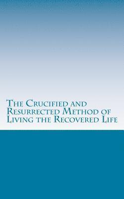 The Crucified and Resurrected Method of Living the Recovered Life 1