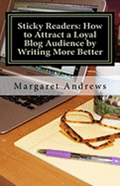 Sticky Readers: How to Attract a Loyal Blog Audience by Writing More Better 1