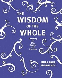 bokomslag The Wisdom of the Whole: Coaching for Joy, Health, and Success