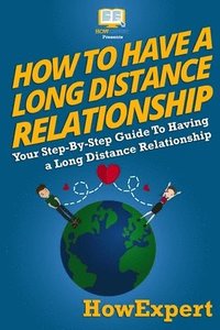 bokomslag How To Have a Long Distance Relationship - Your Step-By-Step Guide To Having a Long Distance Relationship