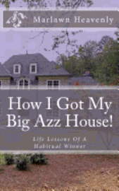 How I Got My Big Azz House!: Life Lessons Of A Habitual Winner 1