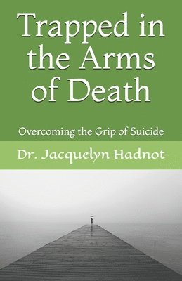 Jacquelyn Hadnot - Trapped in the Arms of Death: Overcoming the Grip of Suicide, Häftad