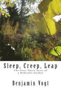 Benjamin Vogt - Sleep, Creep, Leap: The First Three Years of a Nebraska Garden, Häftad