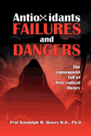 Antioxidants Failures & Dangers: The consequent fall of free radical theory 1