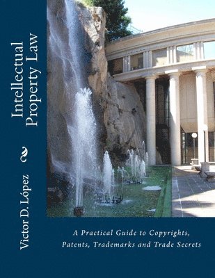 Intellectual Property Law: A Practical Guide to Copyrights, Patents, Trademarks and Trade Secrets 1