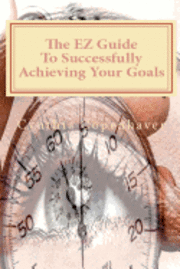 bokomslag The EZ Guide To Successfully Achieving Your Goals: Creating a plan of action that will allow you to realize that you can have what YOU really want and