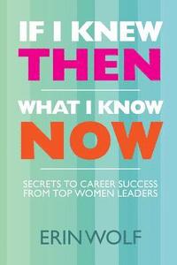 bokomslag If I Knew Then What I Know Now: Secrets to Career Success from Top Women Leaders