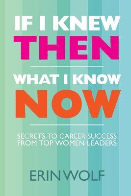 If I Knew Then What I Know Now: Secrets to Career Success from Top Women Leaders 1