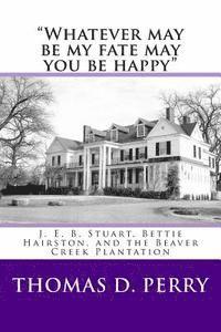 Thomas D. Perry - "Whatever may be my fate may you be happy.": J. E. B. Stuart, Bettie Hairston, and the Beaver Creek Plantation, Häftad