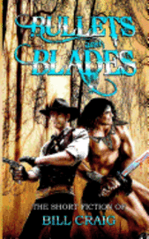 Bullets and Blades: The Short Fiction of Bill Craig: The Short Fiction of Bill Craig