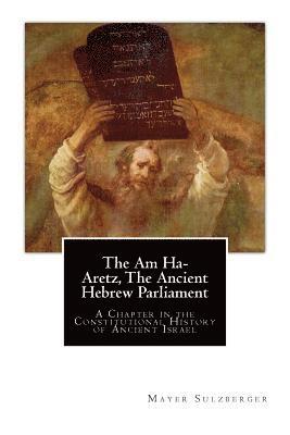 The Am Ha-Aretz, The Ancient Hebrew Parliament: A Chapter in the Constitutional History of Ancient Israel 1