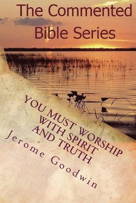 You Must Worship With Spirit And Truth: A Detailed Study Of The Teachings Of The Bible 1