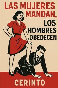 bokomslag Las mujeres mandan, los hombres obedecen: El arte de dominar a la pareja