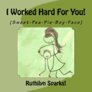 I Worked Hard For You: (Sweet-Pea-Pie-Boy-Face) 1