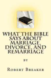 Robert Ray Breaker III - What the Bible Says about Marriage, Divorce, and Remarriage, Häftad