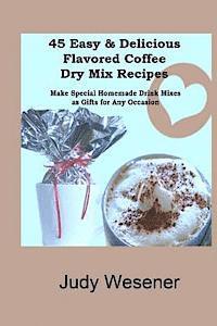 bokomslag 45 Easy & Delicious Flavored Coffee Dry Mix Recipes: Make Special Homemade Drink Mixes as Gifts for Any Occasion!