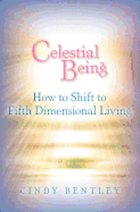 Cindy Bentley - Celestial Being: How to Shift to Fifth Dimensional Living, Häftad