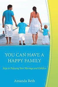 bokomslag You Can Have A Happy Family: Steps to Enjoying Your Marriage and Children