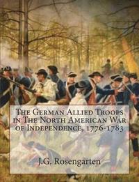 bokomslag The German Allied Troops in The North American War of Independence, 1776-1783