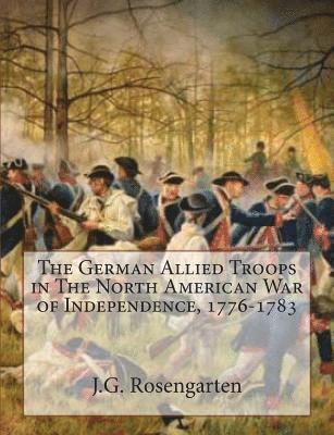 The German Allied Troops in The North American War of Independence, 1776-1783 1