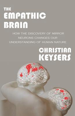 The Empathic Brain: How the discovery of mirror neurons changes our understanding of human nature 1