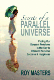 bokomslag Secrets of a Parallel Universe: Facing Our Deepest Problems is the Key to Ultimate Personal Success & Happiness