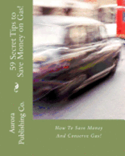 Ned Leed, Ben E. Eld - 59 Secret Tips to Save Money on Gas!: How To Save Money And Conserve Gas!, Häftad