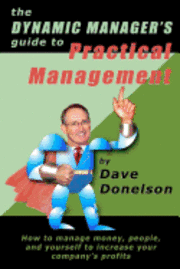 bokomslag The Dynamic Manager's Guide To Practical Management: How To Manage Money, People, And Yourself To Increase Your Company's Profits