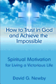 bokomslag How to Trust in God and Achieve the Impossible: Spiritual Motivation for Living a Victorious Life
