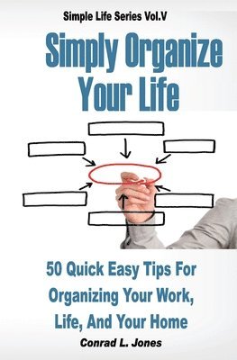 bokomslag Simply Organize Your Life: 50 Quick Easy Tips For Organizing Your Work, Life, & Home